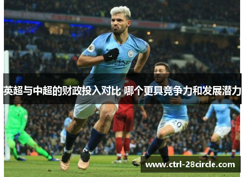 英超与中超的财政投入对比 哪个更具竞争力和发展潜力 英超与中超的财政投入对比 哪个更具竞争力和发展潜力
