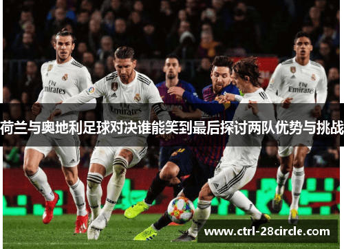 荷兰与奥地利足球对决谁能笑到最后探讨两队优势与挑战 荷兰与奥地利足球对决谁能笑到最后探讨两队优势与挑战