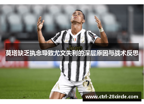莫塔缺乏执念导致尤文失利的深层原因与战术反思 莫塔缺乏执念导致尤文失利的深层原因与战术反思