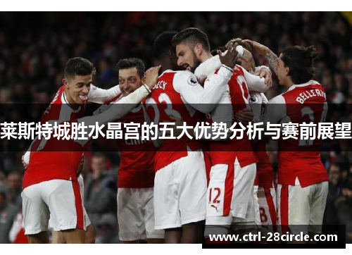 莱斯特城胜水晶宫的五大优势分析与赛前展望