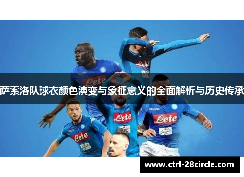 萨索洛队球衣颜色演变与象征意义的全面解析与历史传承 萨索洛队球衣颜色演变与象征意义的全面解析与历史传承