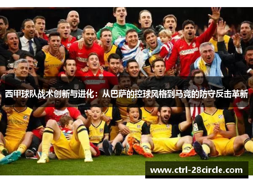 西甲球队战术创新与进化:从巴萨的控球风格到马竞的防守反击革新 西甲球队战术创新与进化:从巴萨的控球风格到马竞的防守反击革新