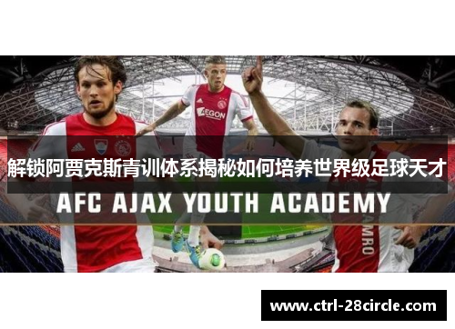 解锁阿贾克斯青训体系揭秘如何培养世界级足球天才 解锁阿贾克斯青训体系揭秘如何培养世界级足球天才