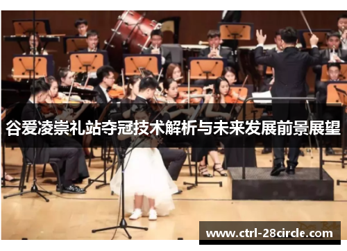 谷爱凌崇礼站夺冠技术解析与未来发展前景展望 谷爱凌崇礼站夺冠技术解析与未来发展前景展望
