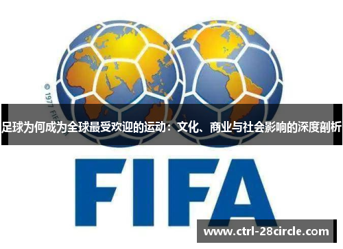 足球为何成为全球最受欢迎的运动:文化、商业与社会影响的深度剖析 足球为何成为全球最受欢迎的运动:文化、商业与社会影响的深度剖析