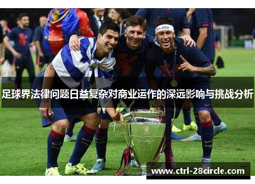 足球界法律问题日益复杂对商业运作的深远影响与挑战分析 足球界法律问题日益复杂对商业运作的深远影响与挑战分析