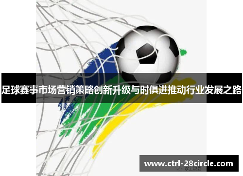 足球赛事市场营销策略创新升级与时俱进推动行业发展之路 足球赛事市场营销策略创新升级与时俱进推动行业发展之路