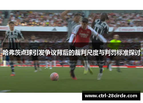 哈弗茨点球引发争议背后的裁判尺度与判罚标准探讨 哈弗茨点球引发争议背后的裁判尺度与判罚标准探讨