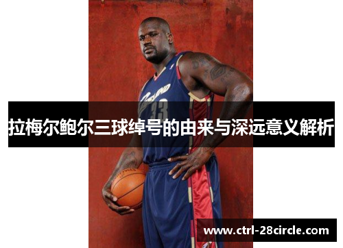 拉梅尔鲍尔三球绰号的由来与深远意义解析 拉梅尔鲍尔三球绰号的由来与深远意义解析