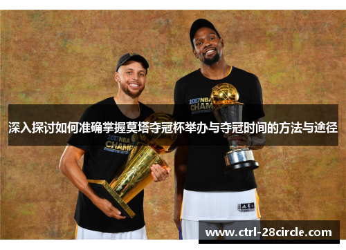 深入探讨如何准确掌握莫塔夺冠杯举办与夺冠时间的方法与途径 深入探讨如何准确掌握莫塔夺冠杯举办与夺冠时间的方法与途径