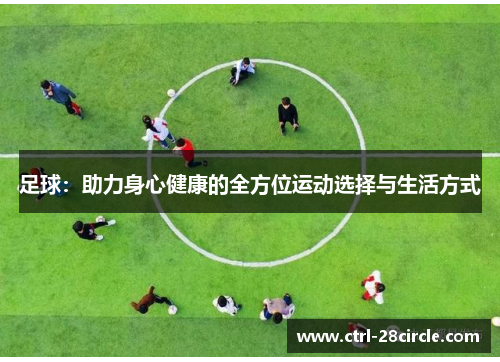 足球:助力身心健康的全方位运动选择与生活方式 足球:助力身心健康的全方位运动选择与生活方式