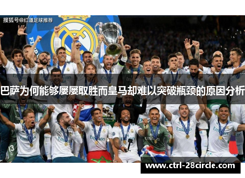 巴萨为何能够屡屡取胜而皇马却难以突破瓶颈的原因分析 巴萨为何能够屡屡取胜而皇马却难以突破瓶颈的原因分析