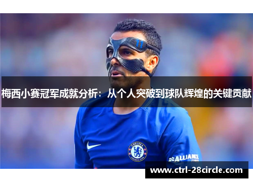梅西小赛冠军成就分析：从个人突破到球队辉煌的关键贡献