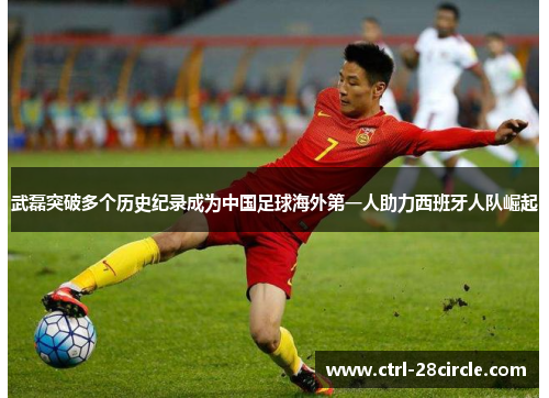 武磊突破多个历史纪录成为中国足球海外第一人助力西班牙人队崛起 武磊突破多个历史纪录成为中国足球海外第一人助力西班牙人队崛起