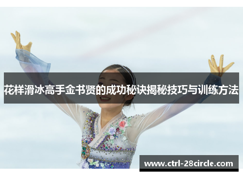 花样滑冰高手金书贤的成功秘诀揭秘技巧与训练方法 花样滑冰高手金书贤的成功秘诀揭秘技巧与训练方法