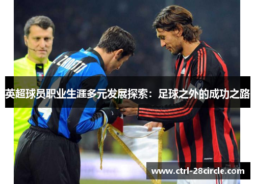 英超球员职业生涯多元发展探索：足球之外的成功之路