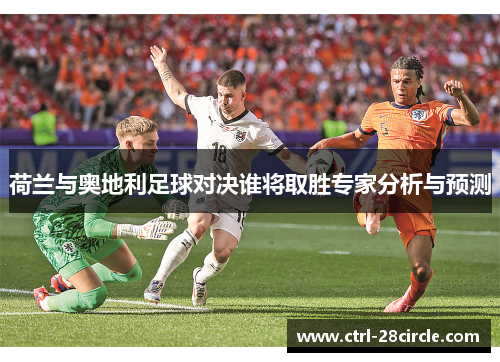 荷兰与奥地利足球对决谁将取胜专家分析与预测