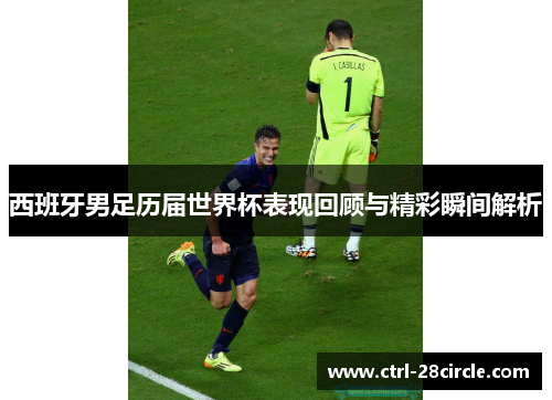 西班牙男足历届世界杯表现回顾与精彩瞬间解析 西班牙男足历届世界杯表现回顾与精彩瞬间解析