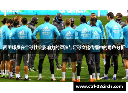 西甲球员在全球社会影响力的塑造与足球文化传播中的角色分析