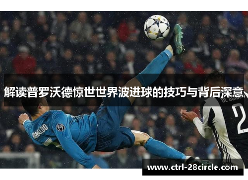 解读普罗沃德惊世世界波进球的技巧与背后深意