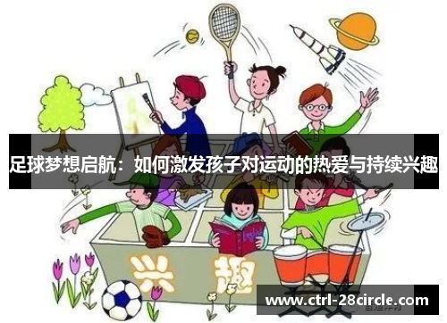 足球梦想启航：如何激发孩子对运动的热爱与持续兴趣