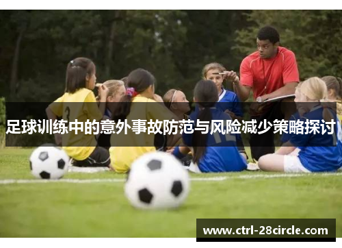 足球训练中的意外事故防范与风险减少策略探讨