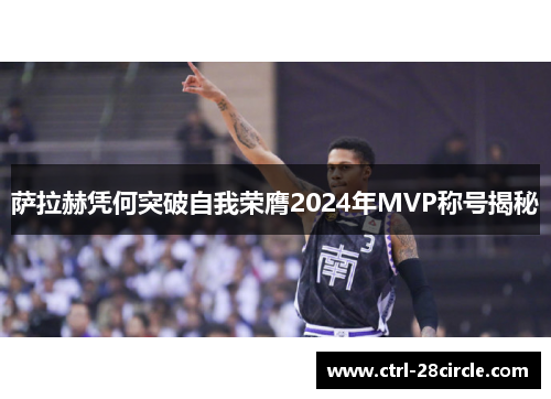 萨拉赫凭何突破自我荣膺2024年MVP称号揭秘