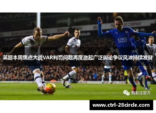 英超本周焦点大战VAR判罚问题再度激起广泛舆论争议风波持续发酵