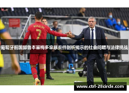 葡萄牙前国脚鲁本塞梅多家暴案件剖析揭示的社会问题与法律挑战