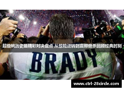 超级碗历史最精彩对决盘点 从惊险逆转到震撼绝杀回顾经典时刻 超级碗历史最精彩对决盘点 从惊险逆转到震撼绝杀回顾经典时刻