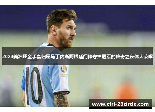 2024美洲杯金手套归属马丁内斯阿根廷门神守护冠军的传奇之夜伟大荣耀 2024美洲杯金手套归属马丁内斯阿根廷门神守护冠军的传奇之夜伟大荣耀