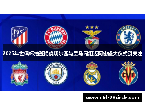2025年世俱杯抽签揭晓切尔西与皇马同组迈阿密盛大仪式引关注 2025年世俱杯抽签揭晓切尔西与皇马同组迈阿密盛大仪式引关注