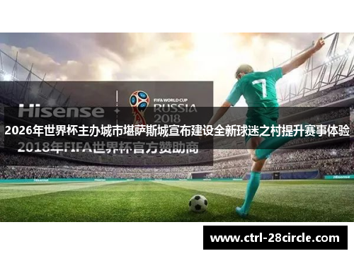 2026年世界杯主办城市堪萨斯城宣布建设全新球迷之村提升赛事体验 2026年世界杯主办城市堪萨斯城宣布建设全新球迷之村提升赛事体验