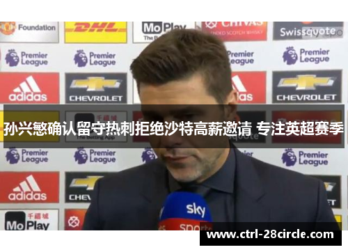 孙兴慜确认留守热刺拒绝沙特高薪邀请 专注英超赛季