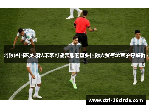 阿根廷国家足球队未来可能参加的重要国际大赛与荣誉争夺解析