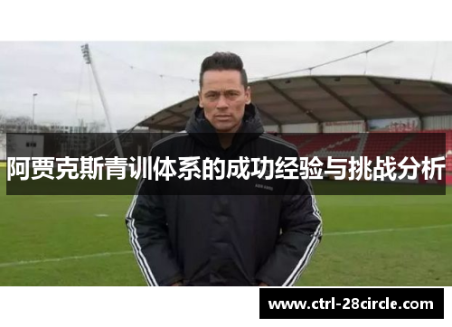 阿贾克斯青训体系的成功经验与挑战分析 阿贾克斯青训体系的成功经验与挑战分析