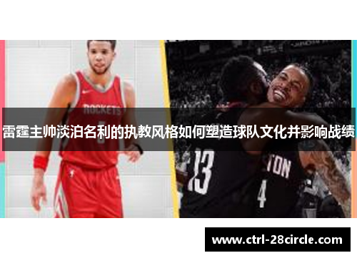 雷霆主帅淡泊名利的执教风格如何塑造球队文化并影响战绩 雷霆主帅淡泊名利的执教风格如何塑造球队文化并影响战绩