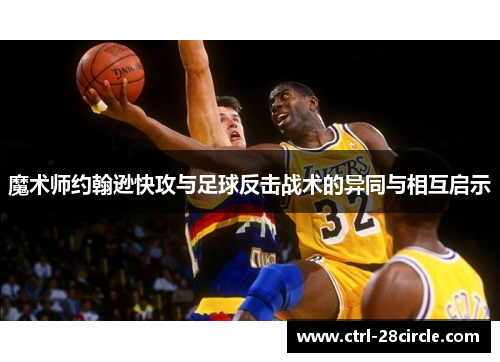 魔术师约翰逊快攻与足球反击战术的异同与相互启示 魔术师约翰逊快攻与足球反击战术的异同与相互启示