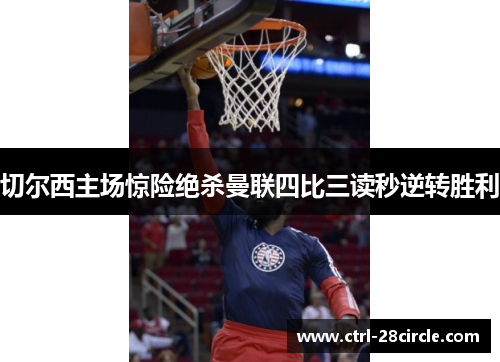 切尔西主场惊险绝杀曼联四比三读秒逆转胜利 切尔西主场惊险绝杀曼联四比三读秒逆转胜利